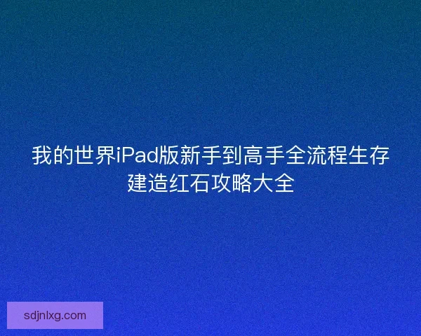 我的世界iPad版新手到高手全流程生存建造红石攻略大全