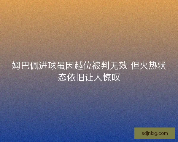 姆巴佩进球虽因越位被判无效 但火热状态依旧让人惊叹